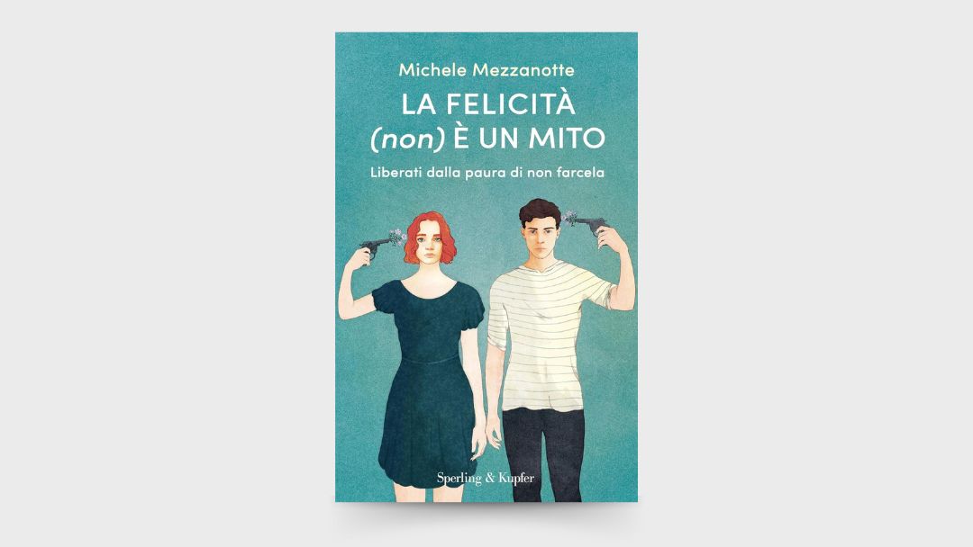 10 LEZIONI dal libro: “La felicità (non) è un mito. Liberati dalla paura di non farcela” di Michele Mezzanotte.