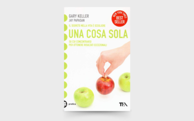 10 LEZIONI dal libro: “Una cosa sola. L’unico metodo per fissare le priorità e ottenere risultati eccezionali” di Gary Keller e Jay Papasan