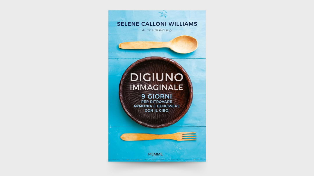 10 LEZIONI dal libro: “Digiuno immaginale. 9 giorni per ritrovare armonia e benessere con il cibo” di Selene Calloni Williams