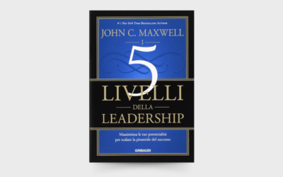 10 LEZIONI dal libro: “I 5 livelli della leadership” di John C. Maxwell