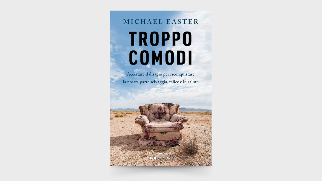 10 LEZIONI dal libro: “Troppo comodi. Accettare il disagio per riconquistare la nostra parte selvaggia, felice e in salute” di Michael Easter